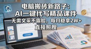 电脑搬砖新路子：AI一键代写精品课件，无需文采不露脸，每月稳拿2W+，直接照搬-KJ分享