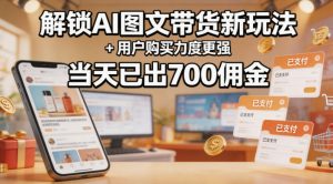 解锁ai图文带货新玩法+用户购买力度更强,当天已出700佣金,详细拆解-KJ分享