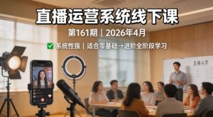 直播运营系统线下课第161期2026年4月，系统性强，适合零基础到进阶学习【录音+文档】-KJ分享