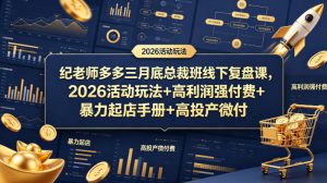 纪老师多多三月底总裁班线下复盘课，2026活动玩法+高利润强付费+暴力起店手册+高投产微付费-KJ分享