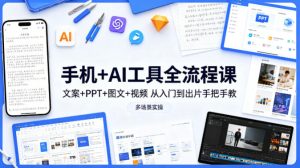 手机+AI工具全流程课,文案+PPT+图文+视频,从入门到出片手把手教,多场景实操(更新)-KJ分享