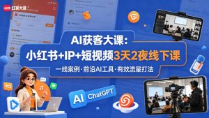 AI获客大课小红书+IP+短视频3天2夜线下课，用最真实的一线案例，最前沿的AI工具，最有效的流量打法-KJ分享