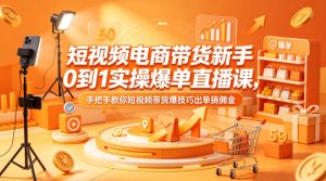 短视频电商带货新手0到1实操爆单直播课，手把手教你短视频带货爆技巧出单搞佣金-KJ分享