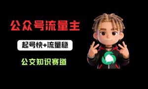 公众号流量主之公交知识赛道，起号快+流量稳，从0-1全流程讲解！-KJ分享