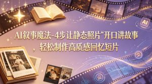 AI叙事魔法-4步让静态照片“开口讲故事”，轻松制作高质感回忆短片-KJ分享