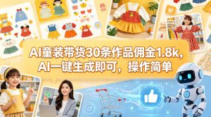 AI童装带货30条作品佣金1.8k，AI一键生成即可，操作简单-KJ分享