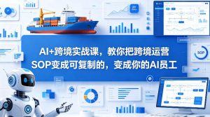 AI+跨境实战课,教你把跨境运营S0变成可复制的,变成你的AI员工-KJ分享