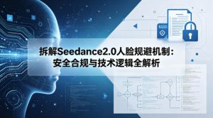 拆解Seedance2.0人脸规避机制:安全合规与技术逻辑全解析-KJ分享