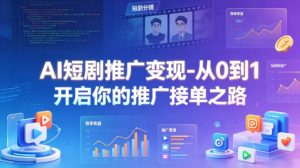 AI短剧推广变现-从0到1开启你的推广接单之路-KJ分享