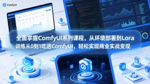 全面掌握ComfyUI系列课程，从环境部署到Lora训练从0到1吃透ComfyUI，轻松实现商业实战变现-KJ分享