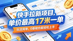 快手拉新项目，单价最高17米一单，玩法简单，0基础也能轻松上手-KJ分享