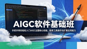AIGC软件基础班,手把手带你轻松入门AIGC出图核心技能,稳拿工具操作与扩展应用能力-KJ分享