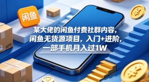 某大佬的闲鱼付费社群内容，闲鱼无货源项目，入门+进阶，一部手机月入过1W-KJ分享