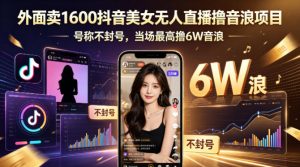 外面卖1600抖音美女无人直播撸音浪项目,号称不封号,当场最高撸6W音浪!【附详细教程】-KJ分享