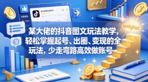 某大佬的抖音图文玩法教学，轻松掌握起号、出圈、变现的全套玩法，少走弯路高效做账号-KJ分享