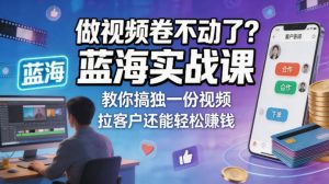 做视频卷不动了？蓝海实战课教你搞独一份视频，拉客户还能轻松賺钱！【原创双语字幕】-KJ分享