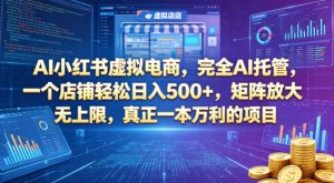 AI小红书虚拟电商,完全AI托管,一个店铺轻松日入500+,矩阵放大无上限,真正一本万利的项目【揭秘】-KJ分享