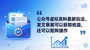 公众号虚拟资料最新玩法，发文章就可以获取收益，还可以矩阵操作-KJ分享