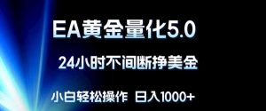 EA黄金量化5.0，24小时不间断挣美金，小白轻松上手，日入1000+-KJ分享