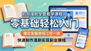机哥漫剧全套教学课程，理论实操变现三位一体，零基础轻松入门，快速制作漫剧实现副业赚钱-KJ分享