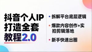 抖音个人IP打造全套教程2.0 拆解平台底层逻辑，爆款内容创作+实拍剪辑落地，新手快速出圈-KJ分享