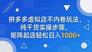 拼多多虚拟店不内卷玩法,纯干货实操步骤,矩阵起店轻松日入 1000+-KJ分享