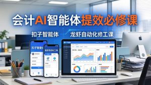 财务会计AI智能体提效必修课:扣子智能体+龙虾自动化+报表分析,一站式提升财务工作效率-KJ分享