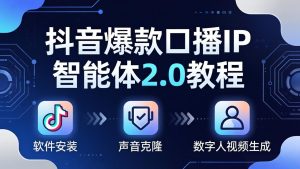 抖音爆款口播IP智能体2.0教程，软件安装+声音克隆+数字人视频生成全套实操教学-KJ分享
