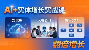 AI+实体增长实战课:知识库+人机协同+极简SOP,助力实体业务翻倍增长-KJ分享