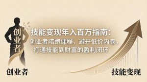技能变现年入百万指南:创业者陪跑课程,避开低价内卷,打通技能到财富的盈利闭环-KJ分享