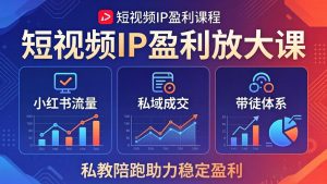 短视频IP盈利放大课:小红书流量+私域成交+带徒体系,私教陪跑助力稳定盈利-KJ分享