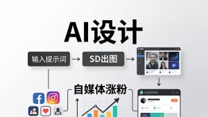 人人都是AI设计师：SD出图+自媒体涨粉一站教学，告别图文素材焦虑，AI设计让你轻松避开内卷-KJ分享