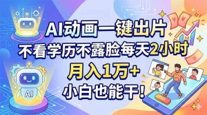 AI动画一键出片，不看学历不露脸每天2小时，月入1万+，小白也能干！-KJ分享