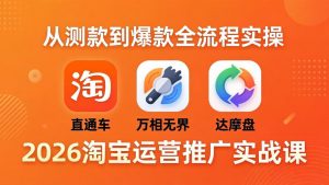 2026淘宝运营推广实战课-更新4月20：直通车 + 万相无界 + 达摩盘，从测款到爆款全流程实操-KJ分享