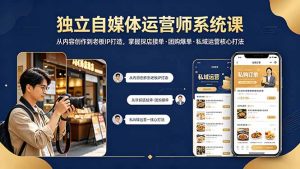 独立自媒体运营师系统课｜从内容创作到老板IP打造，掌握探店接单·团购爆单·私域运营核心打法-KJ分享
