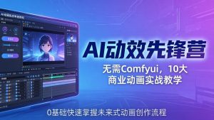 AI 动效先锋营：无需Comfyui，10大商业动画实战教学，0基础快速掌握未来式动画创作流程-KJ分享