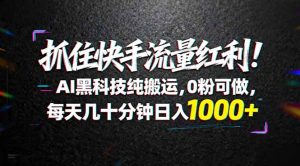 抓住快手流量红利!AI黑科技纯搬运,0粉可做,每天几十分钟日入1000+-KJ分享