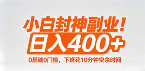 小白封神副业！0基础0门槛，下班花10分钟空余时间，日入400+,简单粗暴！-KJ分享