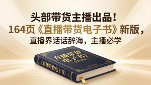 头部带货主播出品！164页《直播带货电子书》新版，直播界话术辞海，主播必学-KJ分享