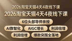 2026淘宝天猫4天4夜线下课:6位头部导师亲授,AI数智化+AIGC增长+利润倍增+爆款突围全落地-KJ分享