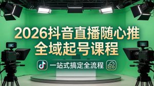2026抖音直播随心推全域起号课程：一站式搞定直播起号、稳号、放量全流程(更新4月-KJ分享
