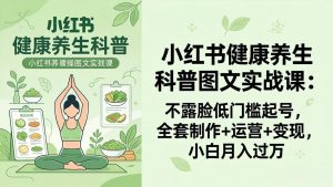 2026小红书健康养生科普图文实战课:不露脸低门槛起号,全套制作+运营+变现,小白月入过万-KJ分享