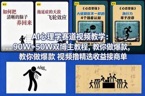AI心理学赛道视频教学：90W+50W双博主教程，教你做爆款视频撸精选收益接商单-KJ分享
