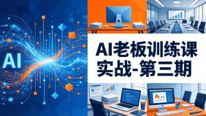 AI老板训练课实战-第三期:AI+内容应用落地教学,从0到1打通AI变现完整路径-KJ分享