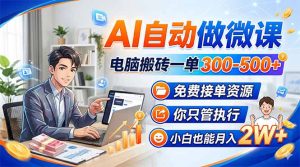AI自动做微课,电脑搬砖一单300-500+,免费接单资源,你只管执行,小白也能月入2W+-KJ分享