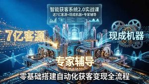 智能获客系统2.0实战课:送7亿客源+现成机器+专家辅导,零基础搭建自动化获客变现全流程-KJ分享