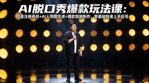 AI脱口秀爆款玩法课：抖音注册养号+AI人物图生成+爆款视频制作，零基础快速上手起号-KJ分享