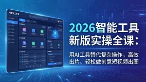 2026智能工具新版实操全课:用AI工具替代复杂操作,高效出片、轻松做创意短视频出圈-KJ分享