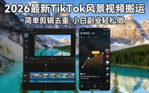 2026最新TikTok风景视频搬运简单剪辑去重小白副业月入 8000-KJ分享