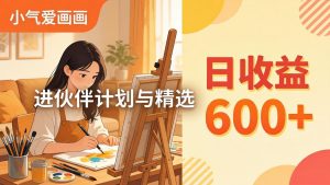 AI绘画视频变现课-更新教学：小气爱画画，作品制作简单日收益600+，进伙伴计划与精选-KJ分享